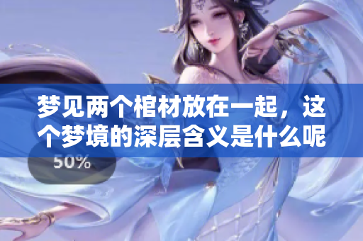 梦见两个棺材放在一起，这个梦境的深层含义是什么呢