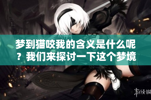 梦到猫咬我的含义是什么呢？我们来探讨一下这个梦境背后的意义。