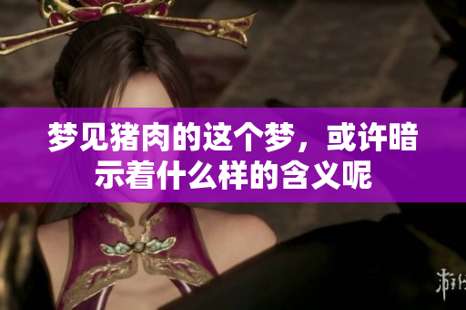 梦见猪肉的这个梦，或许暗示着什么样的含义呢