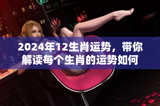 2024年12生肖运势，带你解读每个生肖的运势如何