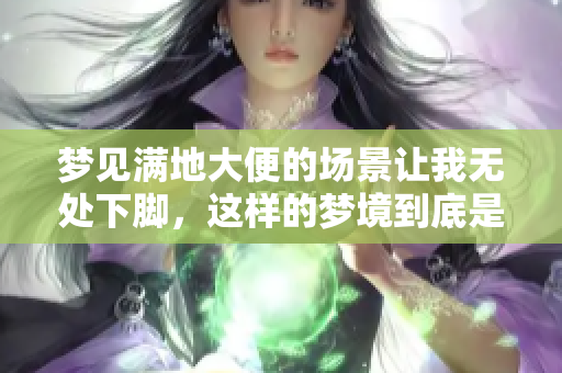 梦见满地大便的场景让我无处下脚，这样的梦境到底是什么意思呢