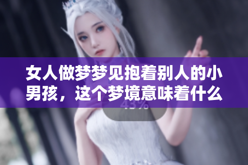 女人做梦梦见抱着别人的小男孩，这个梦境意味着什么呢