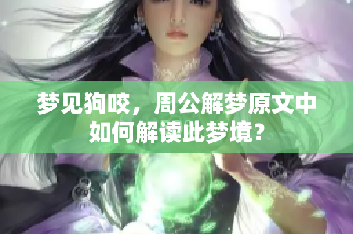 梦见狗咬，周公解梦原文中如何解读此梦境？