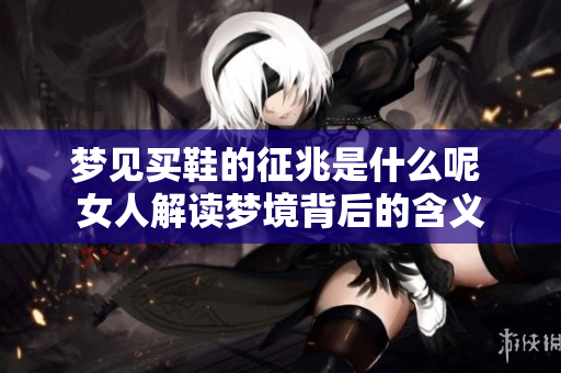 梦见买鞋的征兆是什么呢 女人解读梦境背后的含义