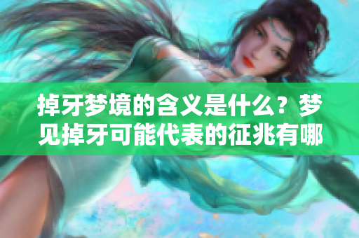 掉牙梦境的含义是什么？梦见掉牙可能代表的征兆有哪些呢？