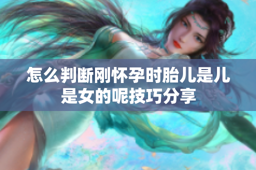 怎么判断刚怀孕时胎儿是儿是女的呢技巧分享