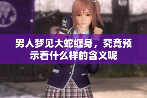 男人梦见大蛇缠身，究竟预示着什么样的含义呢