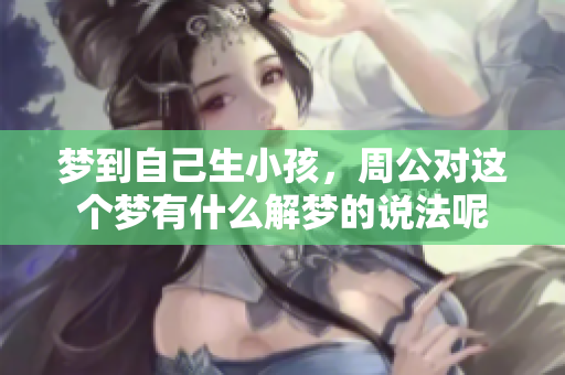 梦到自己生小孩，周公对这个梦有什么解梦的说法呢