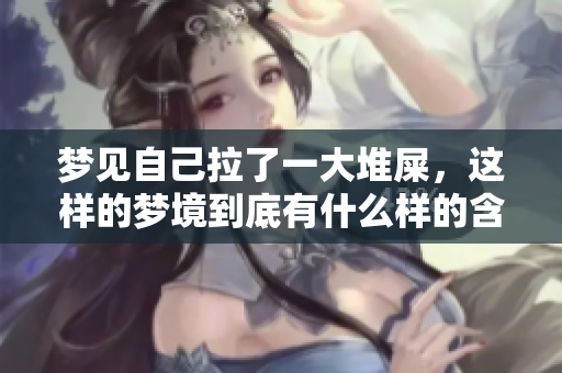 梦见自己拉了一大堆屎，这样的梦境到底有什么样的含义呢