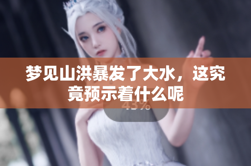 梦见山洪暴发了大水，这究竟预示着什么呢