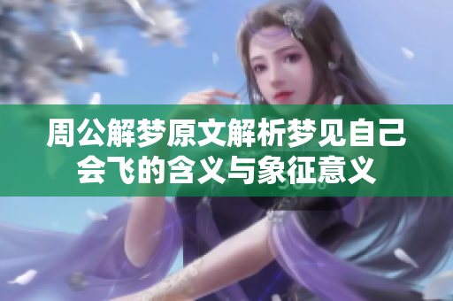 周公解梦原文解析梦见自己会飞的含义与象征意义