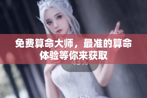 免费算命大师，最准的算命体验等你来获取