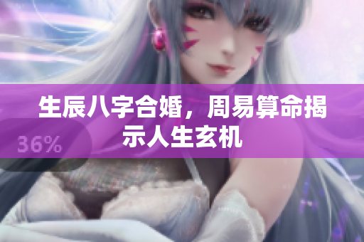 生辰八字合婚，周易算命揭示人生玄机