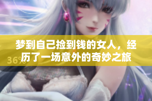梦到自己捡到钱的女人，经历了一场意外的奇妙之旅