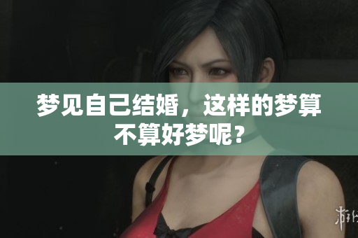 梦见自己结婚，这样的梦算不算好梦呢？