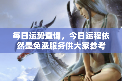 每日运势查询，今日运程依然是免费服务供大家参考