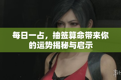 每日一占，抽签算命带来你的运势揭秘与启示