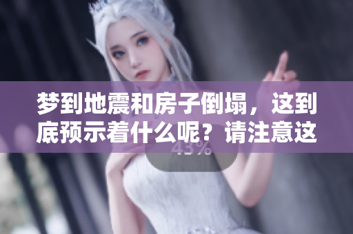 梦到地震和房子倒塌，这到底预示着什么呢？请注意这些可能的征兆。