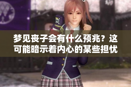 梦见丧子会有什么预兆？这可能暗示着内心的某些担忧与恐惧。