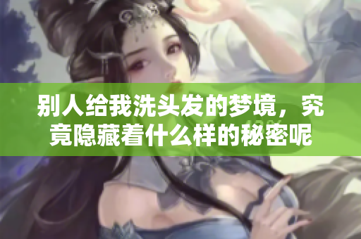 别人给我洗头发的梦境，究竟隐藏着什么样的秘密呢