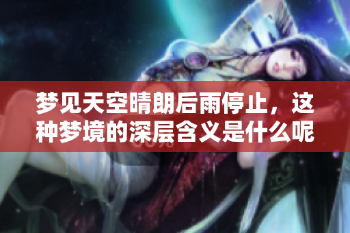 梦见天空晴朗后雨停止，这种梦境的深层含义是什么呢