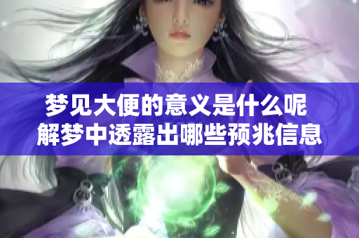 梦见大便的意义是什么呢 解梦中透露出哪些预兆信息