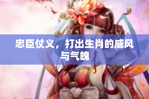忠臣仗义，打出生肖的威风与气魄