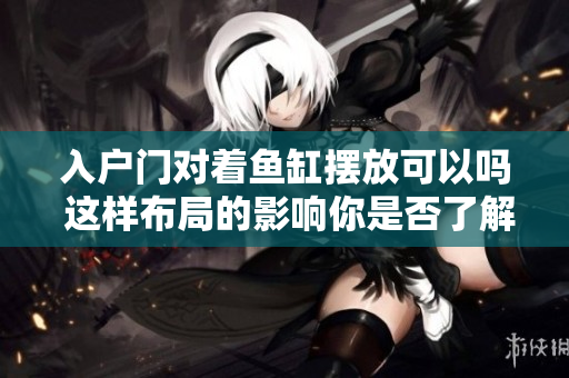 入户门对着鱼缸摆放可以吗 这样布局的影响你是否了解