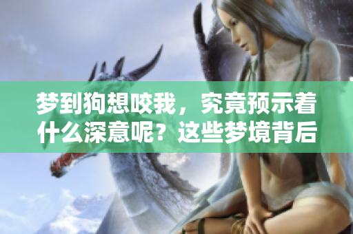 梦到狗想咬我，究竟预示着什么深意呢？这些梦境背后隐藏的含义值得探讨。