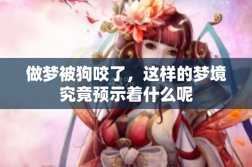 做梦被狗咬了，这样的梦境究竟预示着什么呢
