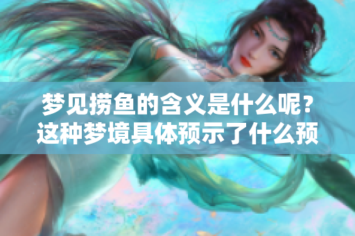 梦见捞鱼的含义是什么呢？这种梦境具体预示了什么预兆呢？