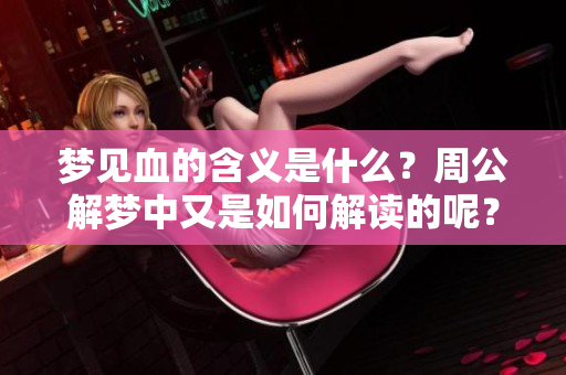 梦见血的含义是什么？周公解梦中又是如何解读的呢？