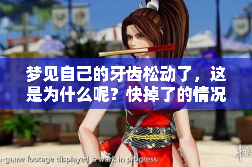 梦见自己的牙齿松动了，这是为什么呢？快掉了的情况意味着什么？