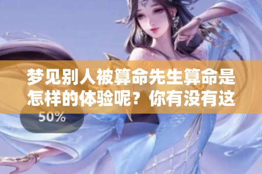 梦见别人被算命先生算命是怎样的体验呢？你有没有这样的梦境想法？