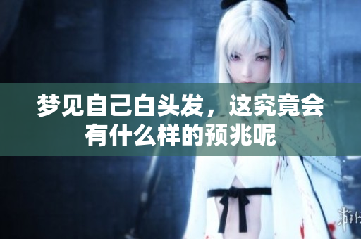梦见自己白头发，这究竟会有什么样的预兆呢