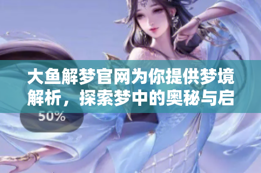 大鱼解梦官网为你提供梦境解析，探索梦中的奥秘与启示