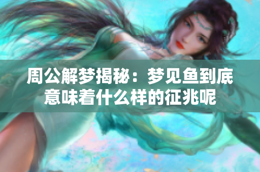 周公解梦揭秘：梦见鱼到底意味着什么样的征兆呢