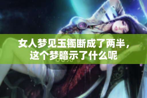 女人梦见玉镯断成了两半，这个梦暗示了什么呢
