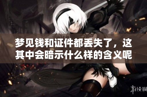 梦见钱和证件都丢失了，这其中会暗示什么样的含义呢