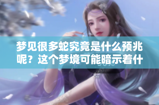 梦见很多蛇究竟是什么预兆呢？这个梦境可能暗示着什么呢？