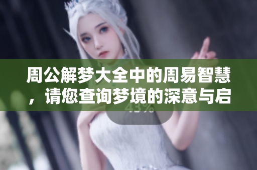 周公解梦大全中的周易智慧，请您查询梦境的深意与启示