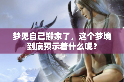 梦见自己搬家了，这个梦境到底预示着什么呢？