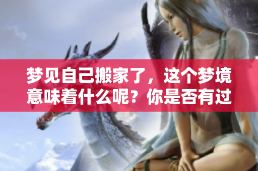 梦见自己搬家了，这个梦境意味着什么呢？你是否有过类似的经历？