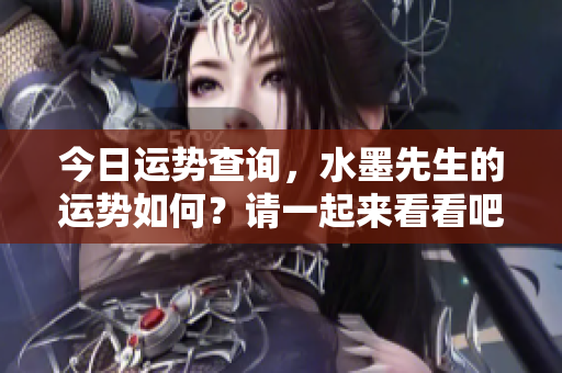 今日运势查询，水墨先生的运势如何？请一起来看看吧！