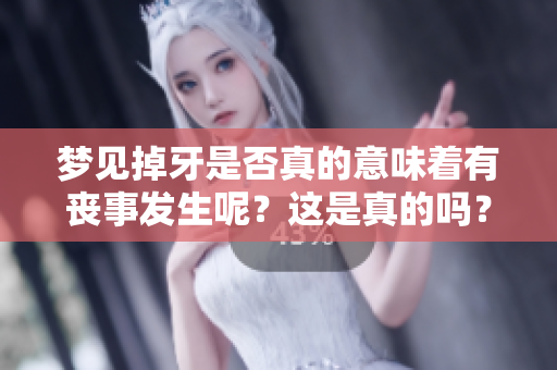 梦见掉牙是否真的意味着有丧事发生呢？这是真的吗？