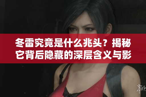 冬雷究竟是什么兆头？揭秘它背后隐藏的深层含义与影响。