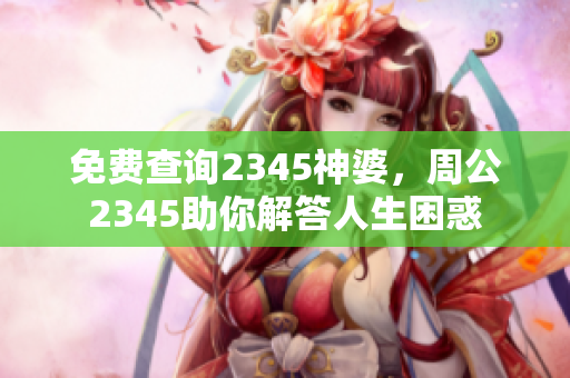 免费查询2345神婆，周公2345助你解答人生困惑