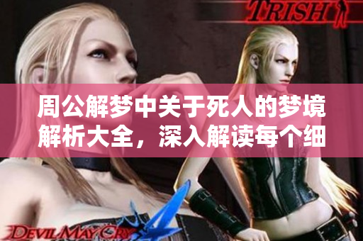 周公解梦中关于死人的梦境解析大全，深入解读每个细节含义