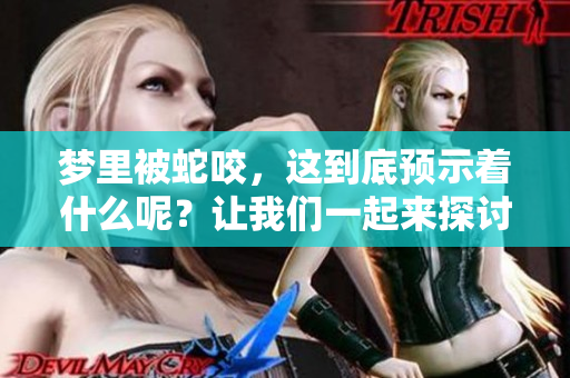 梦里被蛇咬，这到底预示着什么呢？让我们一起来探讨一下吧！