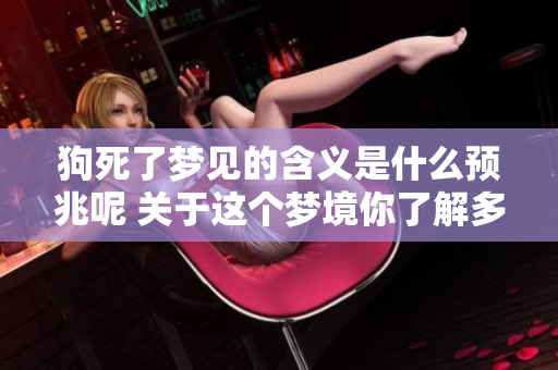 狗死了梦见的含义是什么预兆呢 关于这个梦境你了解多少呢